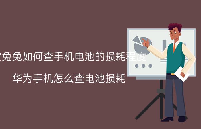 安兔兔如何查手机电池的损耗程度 华为手机怎么查电池损耗？